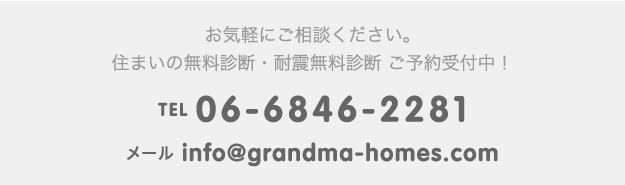 お気軽にご相談ください。住まいの無料診断・耐震無料診断　ご予約受付中！ TEL 06-6846-2281 メール info@grandma-homes.com